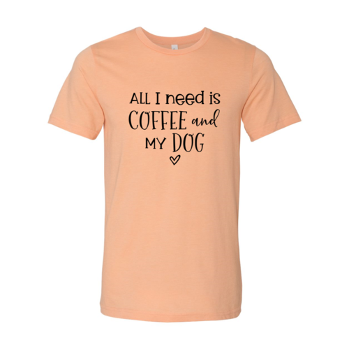 All I Need Is Coffee And My Dog Shirt